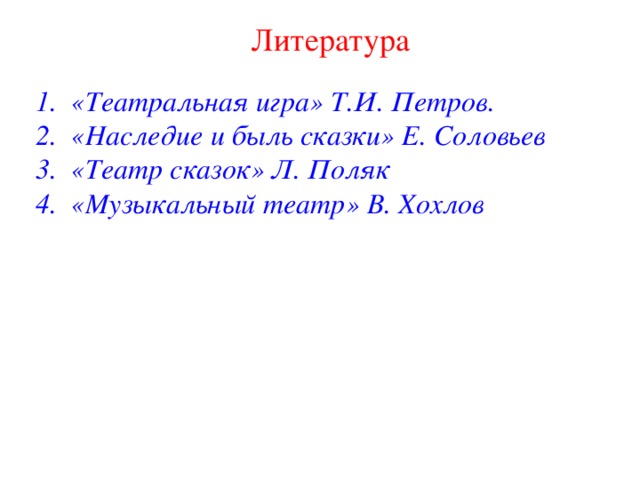 Литература 1. «Театральная игра» Т.И. Петров. 2. «Наследие и быль сказки» Е. Соловьев 3. «Театр сказок» Л. Поляк 4. «Музыкальный театр» В. Хохлов