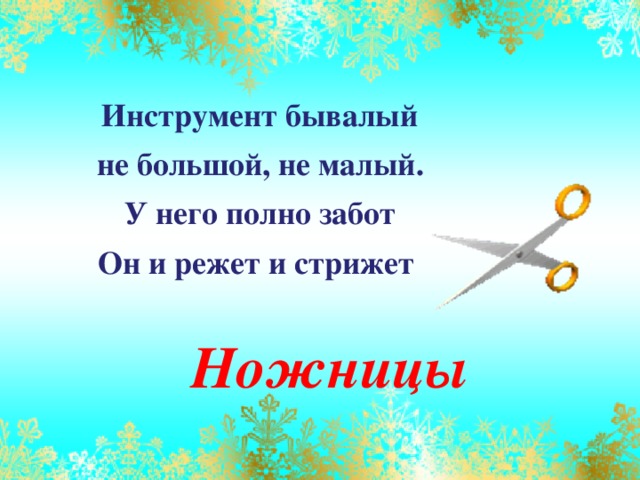 Инструмент бывалый   не большой, не малый.  У него полно забот   Он и режет и стрижет   Ножницы