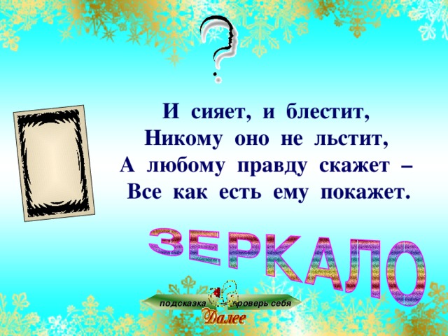 И сияет, и блестит,  Никому оно не льстит,  А любому правду скажет –  Все как есть ему покажет. подсказка проверь себя