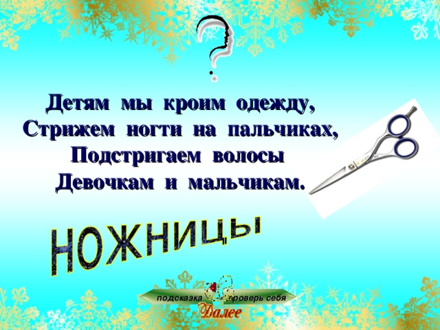 Детям мы кроим одежду,  Стрижем ногти на пальчиках,  Подстригаем волосы  Девочкам и мальчикам. подсказка проверь себя