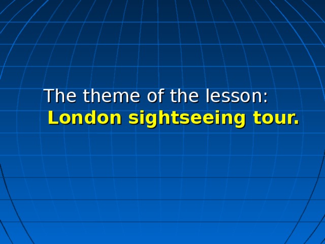 The theme of the lesson:   London sightseeing tour.