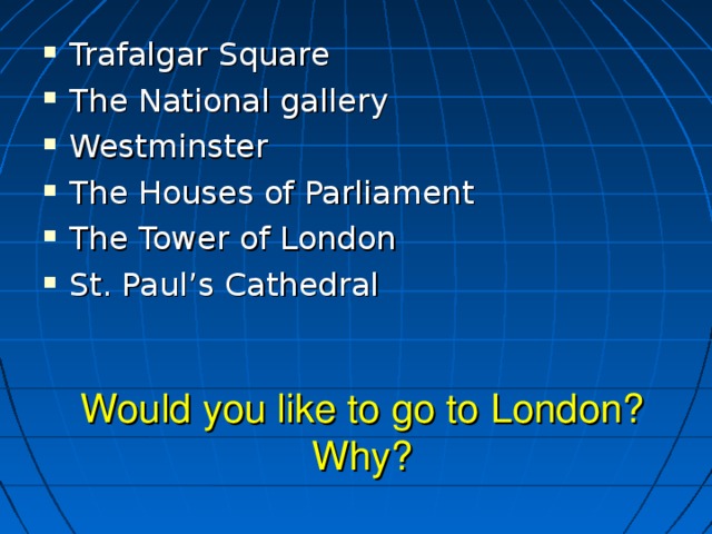 Trafalgar Square The National gallery Westminster The Houses of Parliament The Tower of London St. Paul’s Cathedral