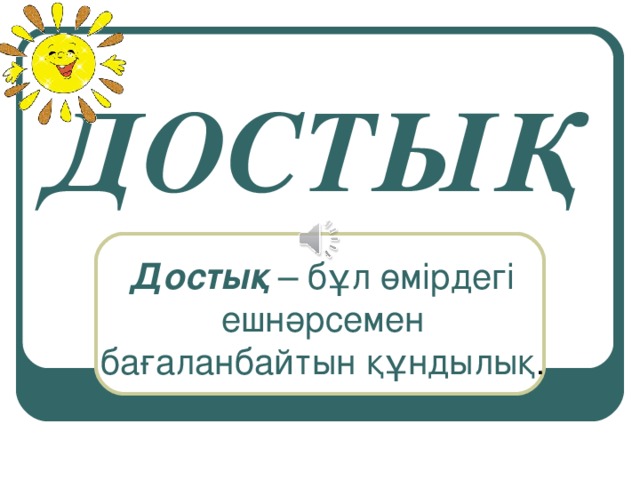 ДОСТЫҚ Достық – бұл өмірдегі ешнәрсемен бағаланбайтын құндылық .