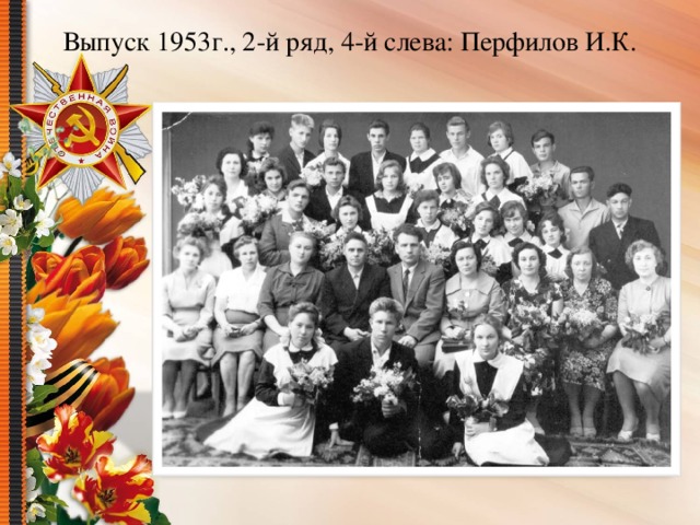 Выпуск 1953г., 2-й ряд, 4-й слева: Перфилов И.К.