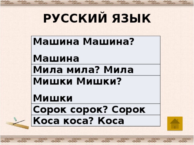 РУССКИЙ ЯЗЫК Машина Машина? Машина Мила мила? Мила Мишки Мишки? Мишки Сорок сорок? Сорок Коса коса? Коса