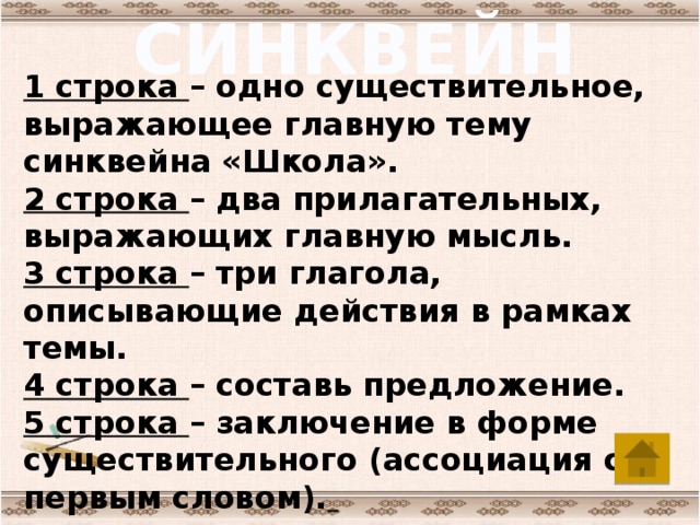 СИНКВЕЙН 1 строка – одно существительное, выражающее главную тему cинквейна «Школа».  2 строка – два прилагательных, выражающих главную мысль.  3 строка – три глагола, описывающие действия в рамках темы.  4 строка – составь предложение.  5 строка – заключение в форме существительного (ассоциация с первым словом).