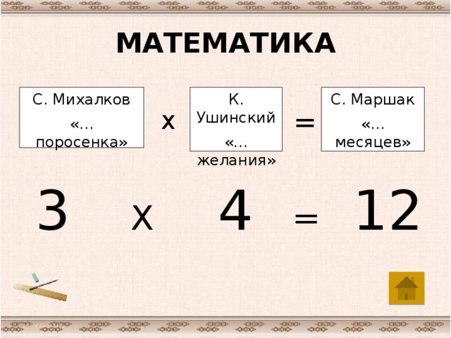 МАТЕМАТИКА С. Михалков К. Ушинский С. Маршак «… поросенка» «…желания» «…месяцев» х = 3 Х 4 = 12 http://aida.ucoz.ru