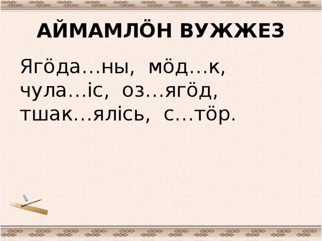 АЙМАМЛÖН ВУЖЖЕЗ Ягöда…ны, мöд…к, чула…iс, оз…ягöд, тшак…ялiсь, с…тöр.