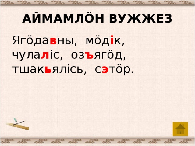 АЙМАМЛÖН ВУЖЖЕЗ Ягöда в ны, мöд i к, чула л iс, оз ъ ягöд, тшак ь ялiсь, с э тöр.