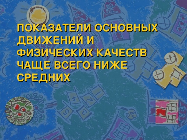 ПОКАЗАТЕЛИ ОСНОВНЫХ ДВИЖЕНИЙ И ФИЗИЧЕСКИХ КАЧЕСТВ ЧАЩЕ ВСЕГО НИЖЕ СРЕДНИХ