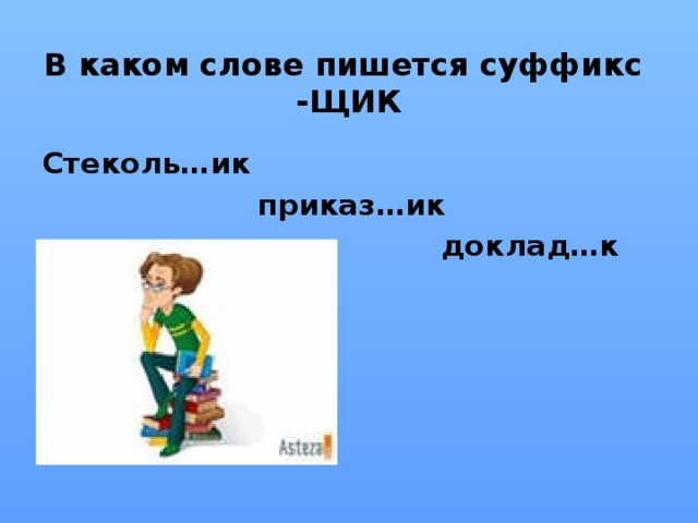 В каком слове пишется суффикс  -ЩИК Стеколь…ик  приказ…ик  доклад…к  буфет…ик