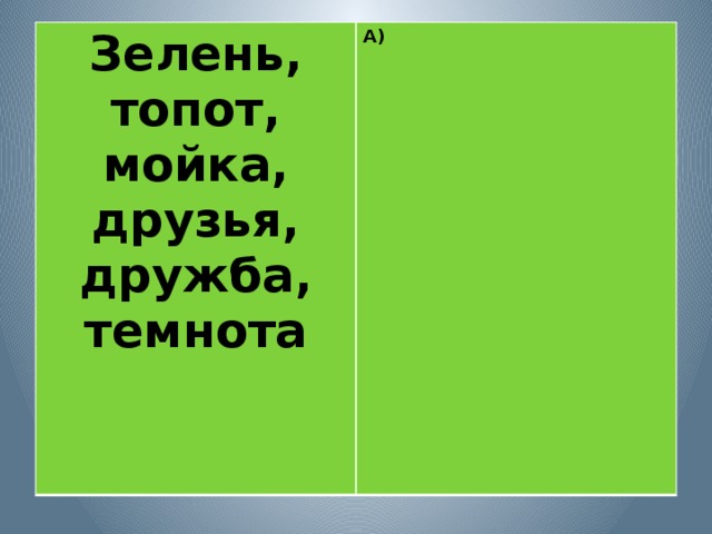 Зелень, топот, мойка, друзья, дружба, темнота А)