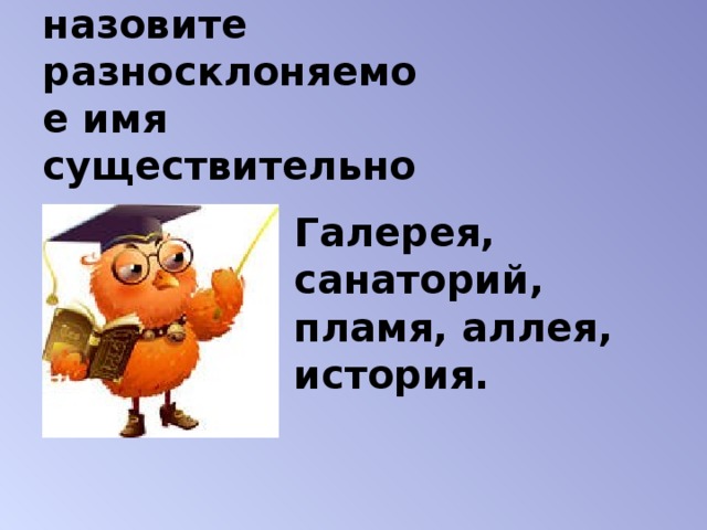 Найдите и назовите разносклоняемое имя существительное Галерея, санаторий, пламя, аллея, история.