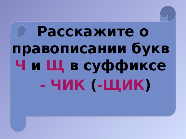 Расскажите о правописании букв Ч и Щ в суффиксе  - ЧИК ( -ЩИК )