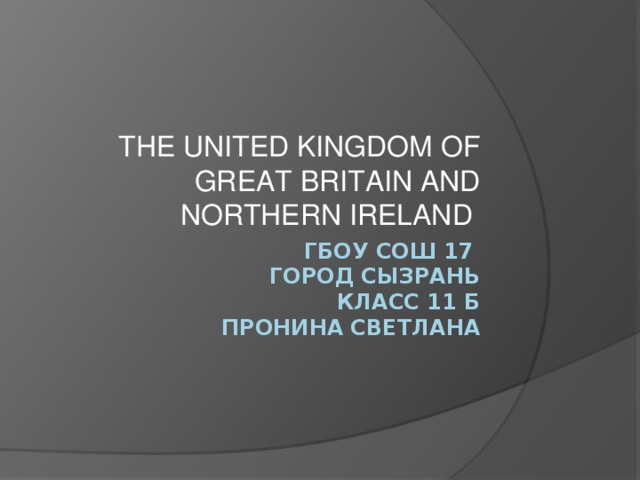 THE UNITED KINGDOM OF GREAT BRITAIN AND NORTHERN IRELAND Гбоу сош 17  город сызрань  класс 11 б  Пронина светлана