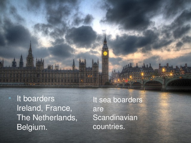 It boarders Ireland, France, The Netherlands, Belgium.