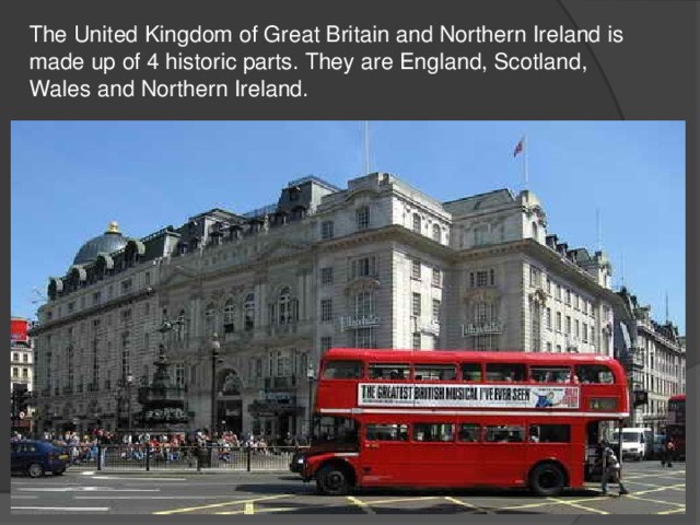 The United Kingdom of Great Britain and Northern Ireland is made up of 4 historic parts. They are England, Scotland, Wales and Northern Ireland.