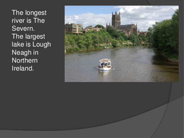 The longest river is The Severn. The largest lake is Lough Neagh in Northern Ireland.