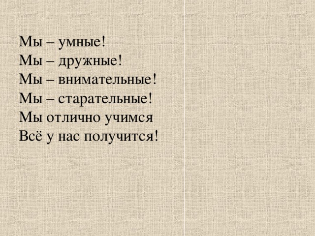 Мы – умные!  Мы – дружные!  Мы – внимательные!  Мы – старательные!  Мы отлично учимся  Всё у нас получится!