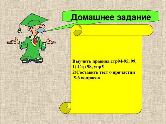 Домашнее задание Выучить правила стр94-95, 99. 1) Стр 98, упр5 2) Составить тест о причастии  5-6 вопросов