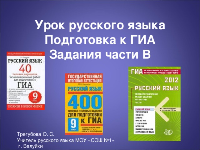 Урок русского языка  Подготовка к ГИА  Задания части В Трегубова О. С. Учитель русского языка МОУ «СОШ №1»  г. Валуйки