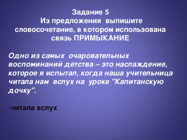 Задание 5  Из предложения выпишите словосочетание, в котором использована связь ПРИМЫКАНИЕ Одно из самых очаровательных воспоминаний детства – это наслаждение, которое я испытал, когда наша учительница читала нам вслух на уроке 