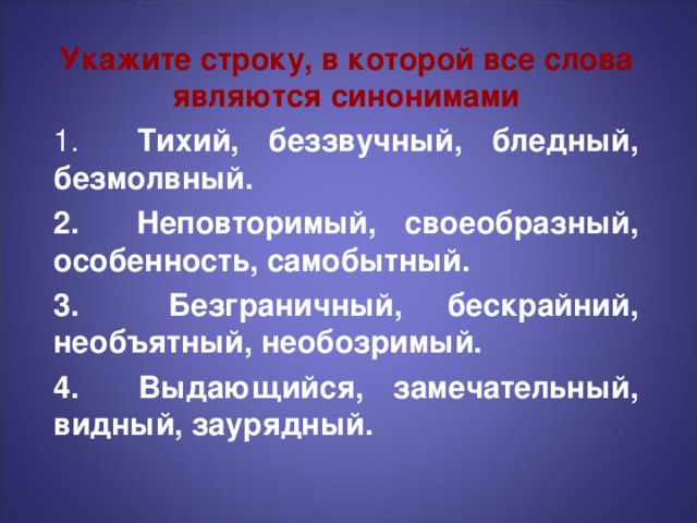 Укажите строку, в которой все слова являются синонимами  Тихий, беззвучный, бледный, безмолвный.  Неповторимый, своеобразный, особенность, самобытный.  Безграничный, бескрайний, необъятный, необозримый.  Выдающийся, замечательный, видный, заурядный.