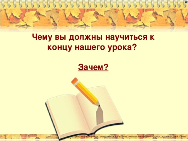 Чему вы должны научиться к концу нашего урока?  Зачем?