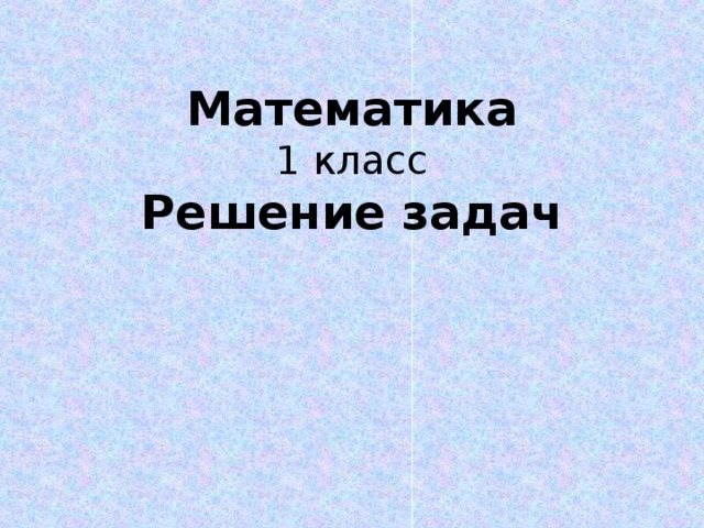 Математика  1 класс  Решение задач