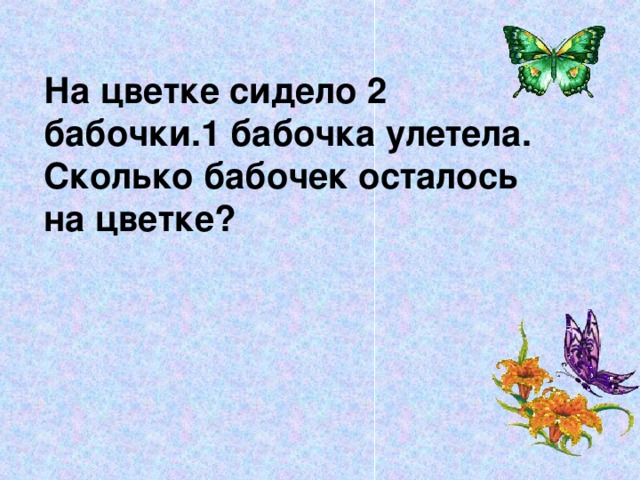 На цветке сидело 2 бабочки.1 бабочка улетела. Сколько бабочек осталось на цветке?