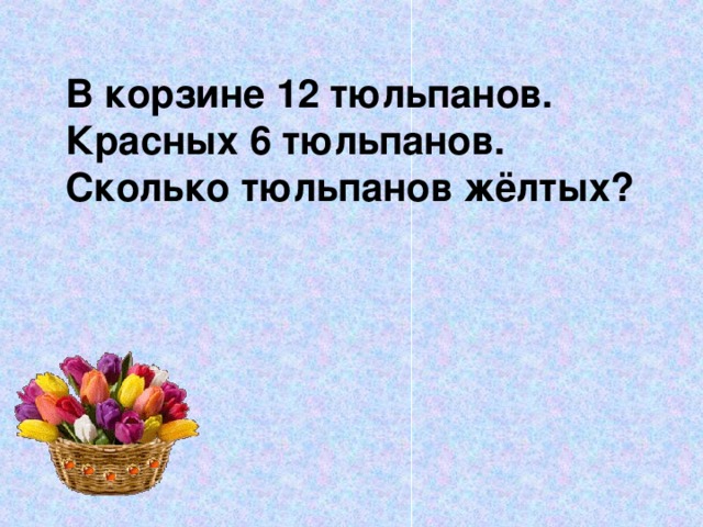 В корзине 12 тюльпанов. Красных 6 тюльпанов. Сколько тюльпанов жёлтых?