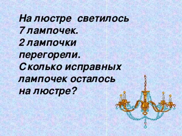 На люстре светилось 7 лампочек. 2 лампочки перегорели. Сколько исправных лампочек осталось на люстре?