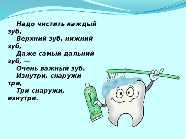 Надо чистить каждый зуб,      Верхний зуб, нижний зуб,      Даже самый дальний зуб, —      Очень важный зуб.      Изнутри, снаружи три,      Три снаружи, изнутри.