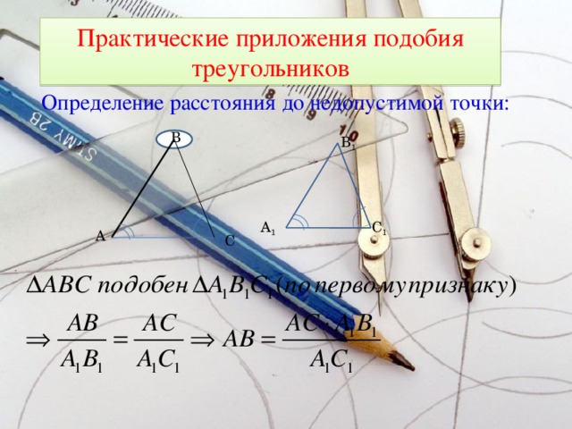 Практические приложения подобия треугольников Определение расстояния до недопустимой точки: B B 1 A 1 C 1 A C