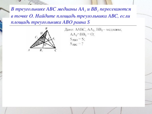В треугольнике АВС медианы АА 1 и ВВ 1 пересекаются в точке О. Найдите площадь треугольника АВС, если площадь треугольника АВО равна S