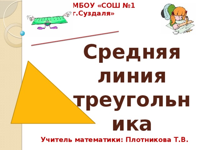 МБОУ «СОШ №1 г.Суздаля» Средняя линия треугольника Учитель математики: Плотникова Т.В.