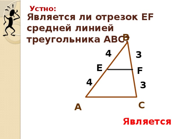 Устно: Является ли отрезок EF средней линией треугольника АВС? В 4 3 Е F 4 3 С А Является