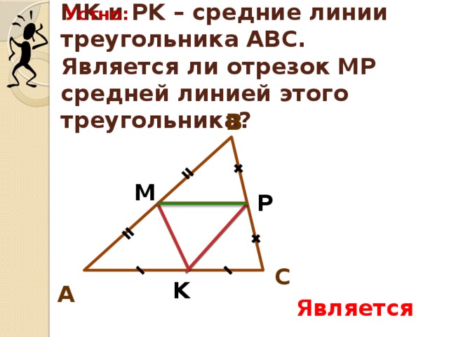 Устно: MK и PK – средние линии треугольника АВС. Является ли отрезок МР средней линией этого треугольника? В М P С K А Является