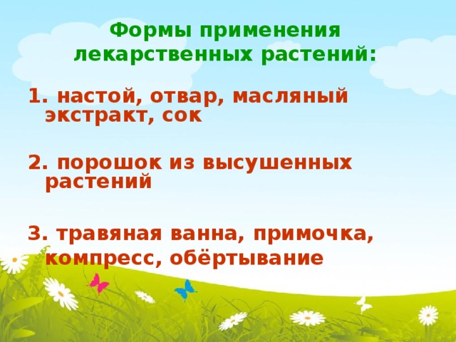 Формы применения лекарственных растений:   1. настой, отвар, масляный экстракт, сок  2. порошок из высушенных растений  3. травяная ванна, примочка, компресс, обёртывание