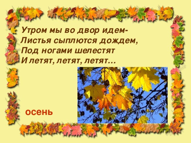 Утром мы во двор идем- Листья сыплются дождем, Под ногами шелестят И летят, летят, летят… осень