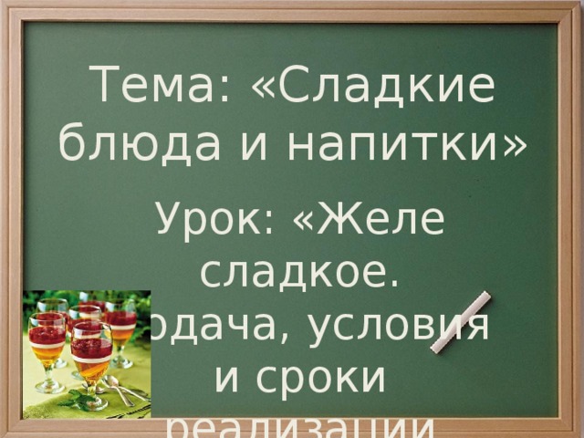 Тема: «Сладкие блюда и напитки» Урок: «Желе сладкое. Подача, условия и сроки реализации