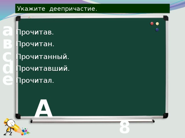 Укажите деепричастие. а Прочитав. в Прочитан. с Прочитанный. d Прочитавший. е Прочитал. А 8 вопрос