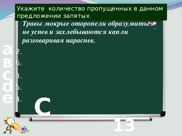 Укажите количество пропущенных в данном предложении запятых. Травы мокрые оторопели образумиться не успев и захлебываются капли разговаривая нараспев. а 2. в 6. с 3. d 5. е 4. С 13 вопрос