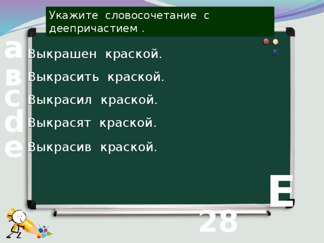 Укажите словосочетание с деепричастием . а Выкрашен краской. в Выкрасить краской. с Выкрасил краской. d Выкрасят краской. е Выкрасив краской.  Е 28 вопрос