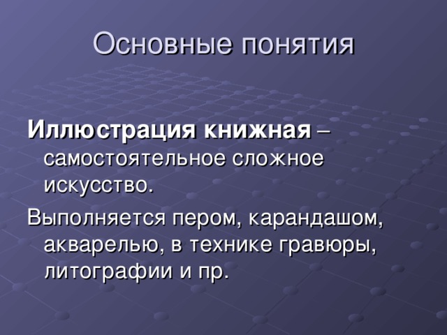 Основные понятия Иллюстрация книжная – самостоятельное сложное искусство. Выполняется пером, карандашом, акварелью, в технике гравюры, литографии и пр.