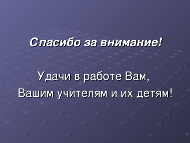 Спасибо за внимание!  Удачи в работе Вам, Вашим учителям и их детям!