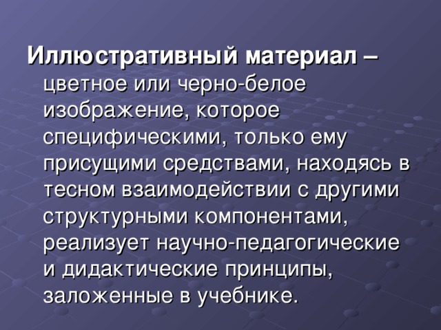 Иллюстративный материал – цветное или черно-белое изображение, которое специфическими, только ему присущими средствами, находясь в тесном взаимодействии с другими структурными компонентами, реализует научно-педагогические и дидактические принципы, заложенные в учебнике.