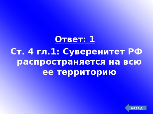 .   Ответ: 1  Ст. 4 гл.1: Суверенитет РФ распространяется на всю ее территорию назад