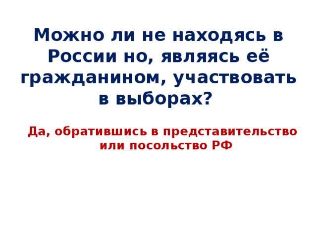 Можно ли не находясь в России но, являясь её гражданином, участвовать в выборах? Да, обратившись в представительство или посольство РФ