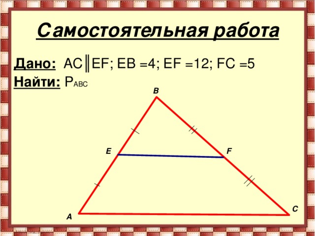 Самостоятельная работа Дано:  AC║EF; EB =4; EF =12; FC =5 Найти:  P ABC В E F С А